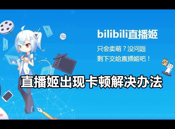 哔哩哔哩直播姬出现卡顿如何解决 bilibili直播姬卡顿解决办法