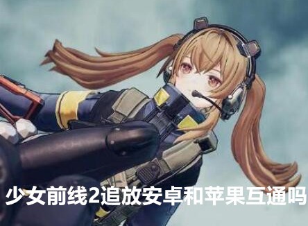 少女前线2追放安卓和苹果互通吗 少女前线2追放不同服务器配置推荐