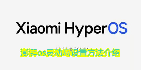 小米澎湃os灵动岛怎么设置 澎湃os灵动岛设置方法介绍