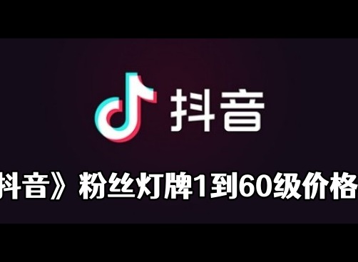 抖音粉丝灯牌亲密度等级对照表 2024抖音粉丝灯牌1到60级价格表