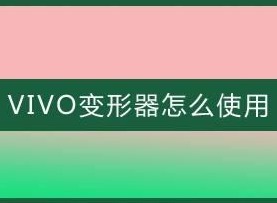 vivo变形器有什么用 vivo手机变形器使用方法