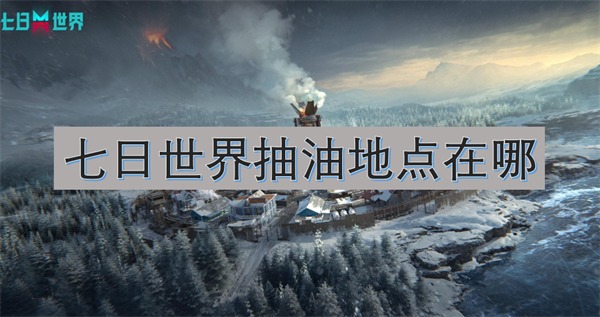七日世界抽油地点在哪 七日世界抽油地点分享