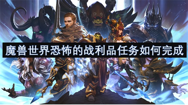 魔兽世界恐怖的战利品任务如何完成 魔兽世界恐怖的战利品获取方式