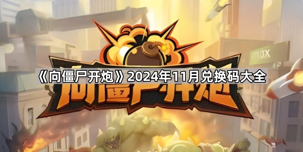 向僵尸开炮11月兑换码汇总 向僵尸开炮2024礼包码大全